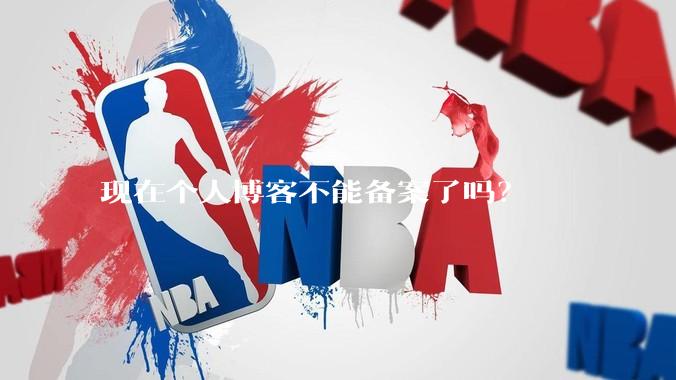 现在个人博客不能备案了吗？